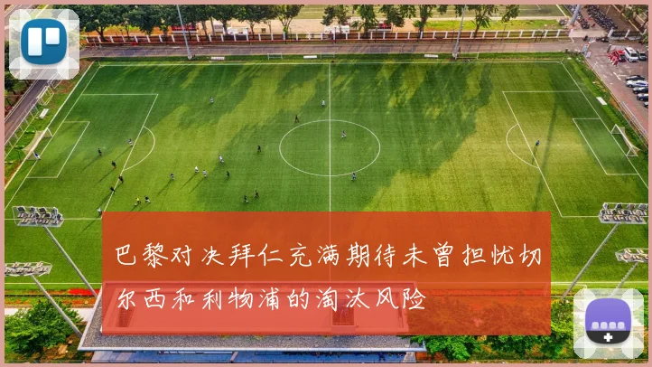巴黎对决拜仁充满期待未曾担忧切尔西和利物浦的淘汰风险