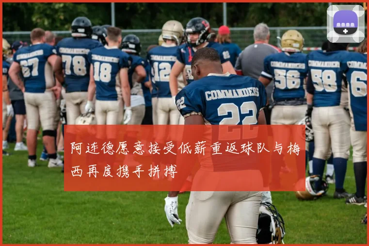 阿连德愿意接受低薪重返球队与梅西再度携手拼搏