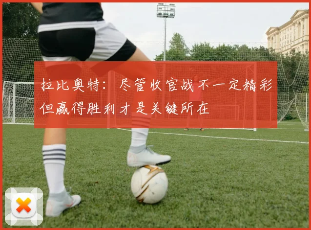 拉比奥特：尽管收官战不一定精彩但赢得胜利才是关键所在