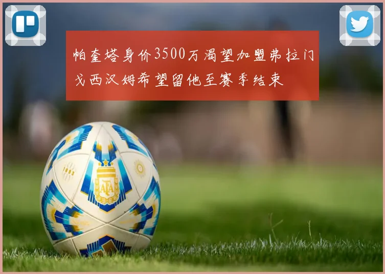 帕奎塔身价3500万渴望加盟弗拉门戈西汉姆希望留他至赛季结束