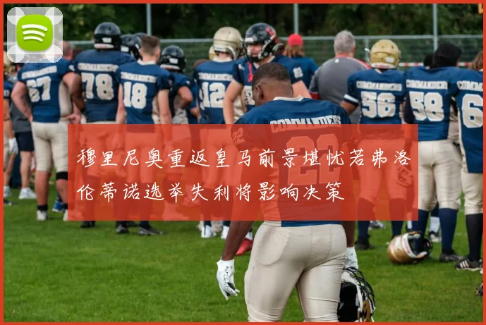 穆里尼奥重返皇马前景堪忧若弗洛伦蒂诺选举失利将影响决策