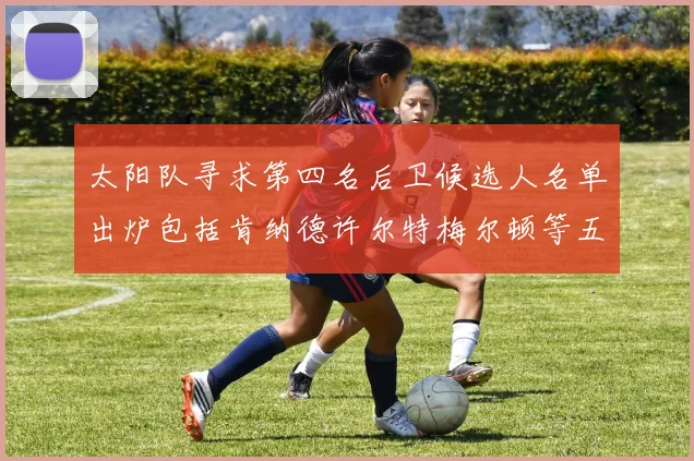太阳队寻求第四名后卫候选人名单出炉包括肯纳德许尔特梅尔顿等五位球员