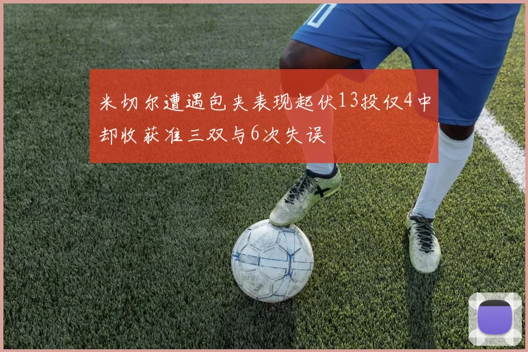 米切尔遭遇包夹表现起伏13投仅4中却收获准三双与6次失误