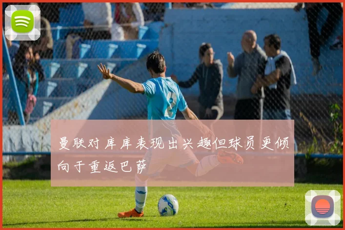 曼联对库库表现出兴趣但球员更倾向于重返巴萨