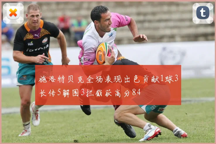 施洛特贝克全场表现出色贡献1球3长传5解围3拦截获高分84