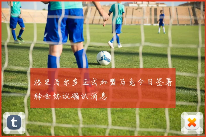 格里马尔多正式加盟马竞今日签署转会协议确认消息