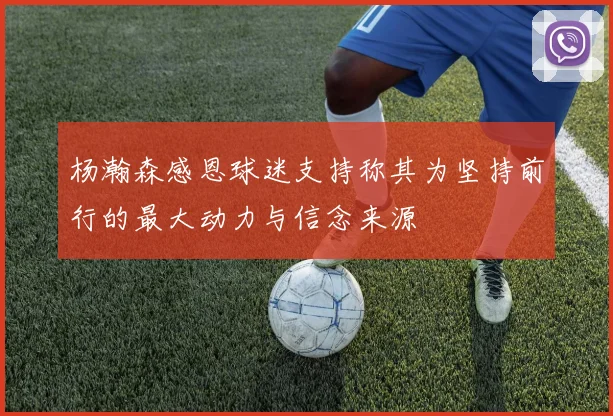 杨瀚森感恩球迷支持称其为坚持前行的最大动力与信念来源