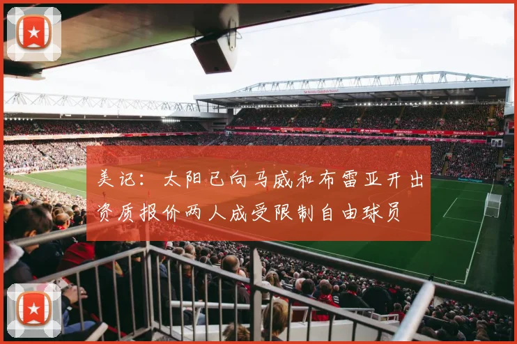 美记：太阳已向马威和布雷亚开出资质报价两人成受限制自由球员